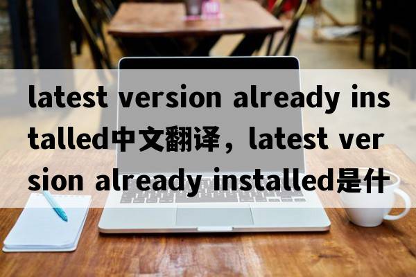 latest version already installed中文翻譯，latest version already installed是什么意思，latest version already in