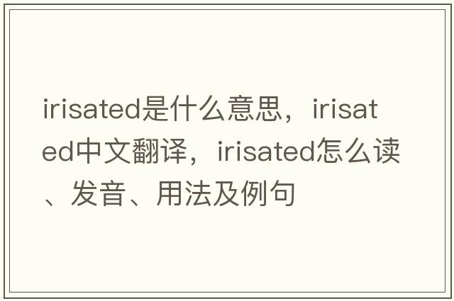 irisated是什么意思，irisated中文翻譯，irisated怎么讀、發(fā)音、用法及例句