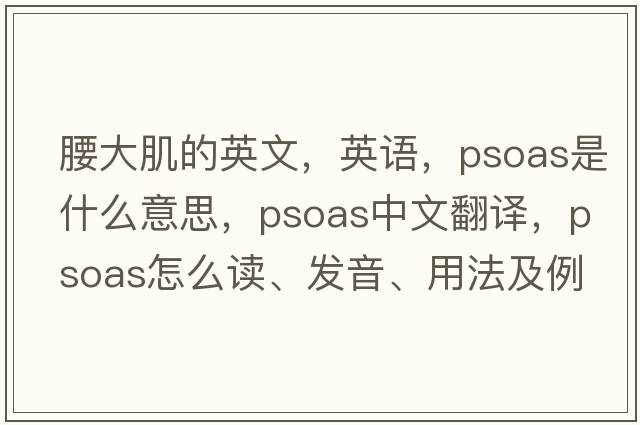 腰大肌的英文，英語(yǔ)，psoas是什么意思，psoas中文翻譯，psoas怎么讀、發(fā)音、用法及例句