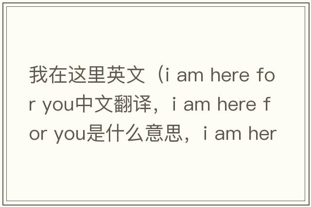 我在這里英文（i am here for you中文翻譯，i am here for you是什么意思，i am here for you發(fā)音、用法及例句）