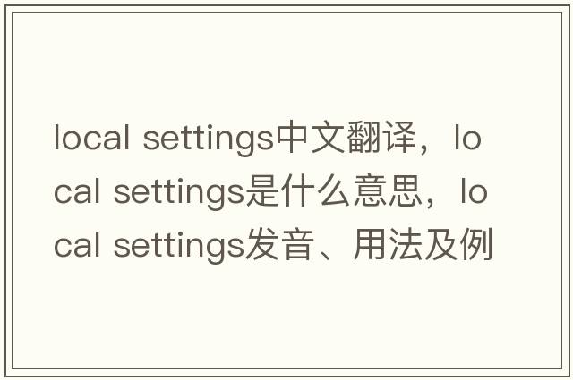 local settings中文翻譯，local settings是什么意思，local settings發(fā)音、用法及例句