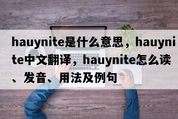 hauynite是什么意思，hauynite中文翻譯，hauynite怎么讀、發(fā)音、用法及例句