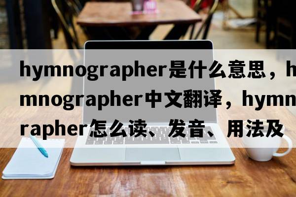 hymnographer是什么意思，hymnographer中文翻譯，hymnographer怎么讀、發(fā)音、用法及例句