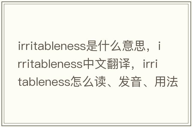 Irritableness是什么意思，Irritableness中文翻譯，Irritableness怎么讀、發(fā)音、用法及例句
