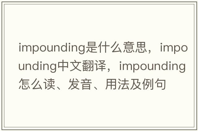 impounding是什么意思，impounding中文翻譯，impounding怎么讀、發(fā)音、用法及例句