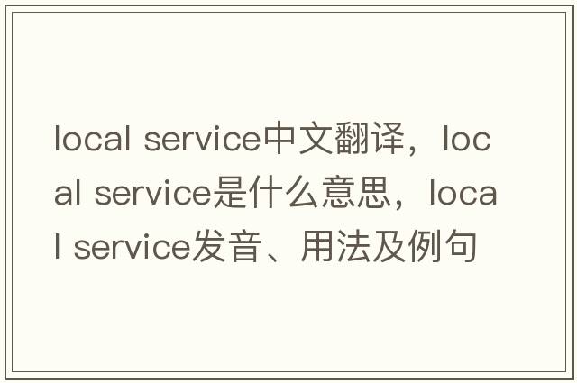 local service中文翻譯，local service是什么意思，local service發(fā)音、用法及例句