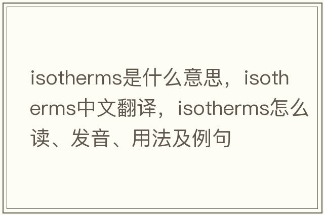 isotherms是什么意思，isotherms中文翻譯，isotherms怎么讀、發(fā)音、用法及例句