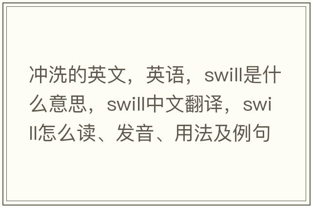 沖洗的英文，英語(yǔ)，swill是什么意思，swill中文翻譯，swill怎么讀、發(fā)音、用法及例句