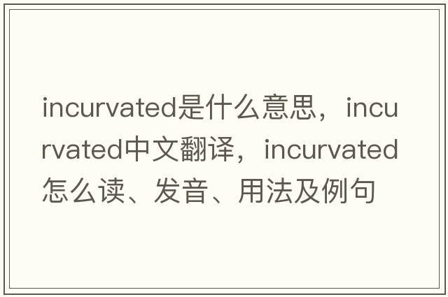incurvated是什么意思，incurvated中文翻譯，incurvated怎么讀、發(fā)音、用法及例句
