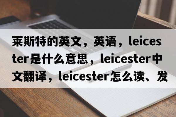 萊斯特的英文，英語(yǔ)，Leicester是什么意思，Leicester中文翻譯，Leicester怎么讀、發(fā)音、用法及例句