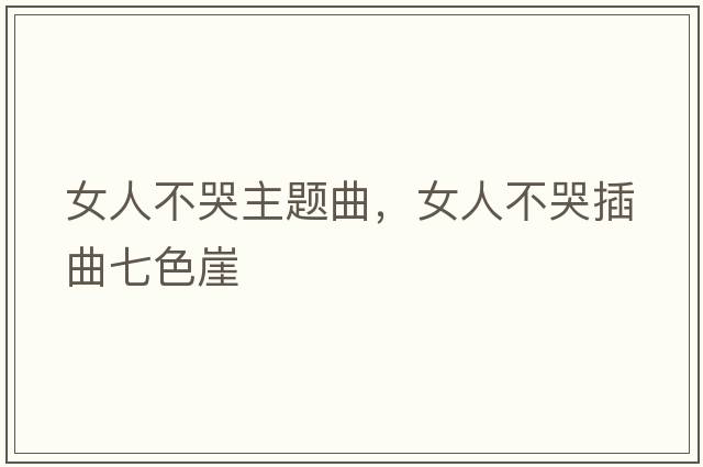 女人不哭主題曲，女人不哭插曲七色崖