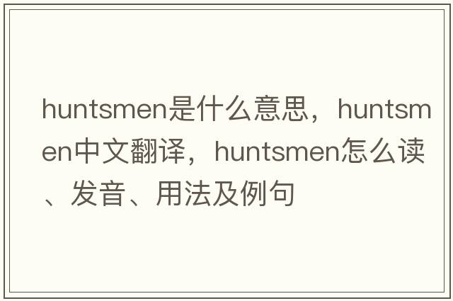 huntsmen是什么意思，huntsmen中文翻譯，huntsmen怎么讀、發(fā)音、用法及例句