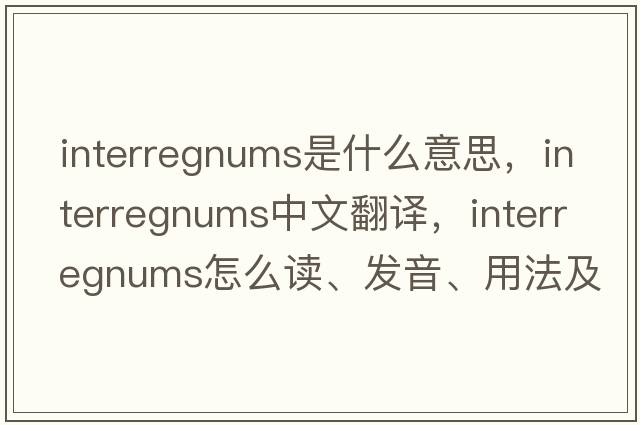 interregnums是什么意思，interregnums中文翻譯，interregnums怎么讀、發(fā)音、用法及例句