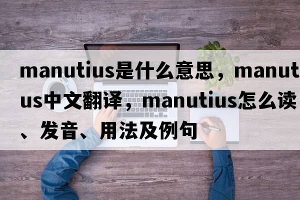 Manutius是什么意思，Manutius中文翻譯，Manutius怎么讀、發(fā)音、用法及例句