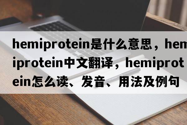 hemiprotein是什么意思，hemiprotein中文翻譯，hemiprotein怎么讀、發(fā)音、用法及例句