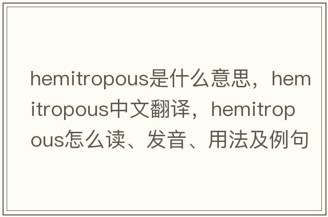 hemitropous是什么意思，hemitropous中文翻譯，hemitropous怎么讀、發(fā)音、用法及例句