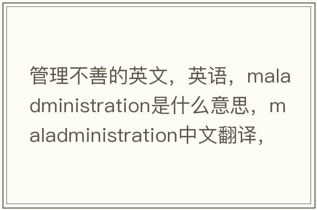 管理不善的英文，英語(yǔ)，maladministration是什么意思，maladministration中文翻譯，maladministration怎么讀、發(fā)音、用法及例句