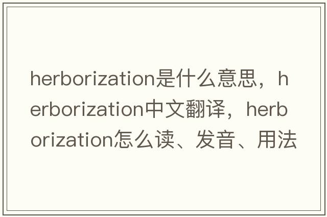 herborization是什么意思，herborization中文翻譯，herborization怎么讀、發(fā)音、用法及例句