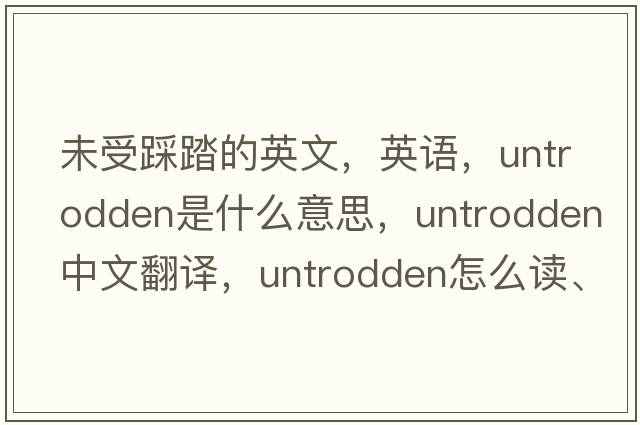 未受踩踏的英文，英語(yǔ)，untrodden是什么意思，untrodden中文翻譯，untrodden怎么讀、發(fā)音、用法及例句