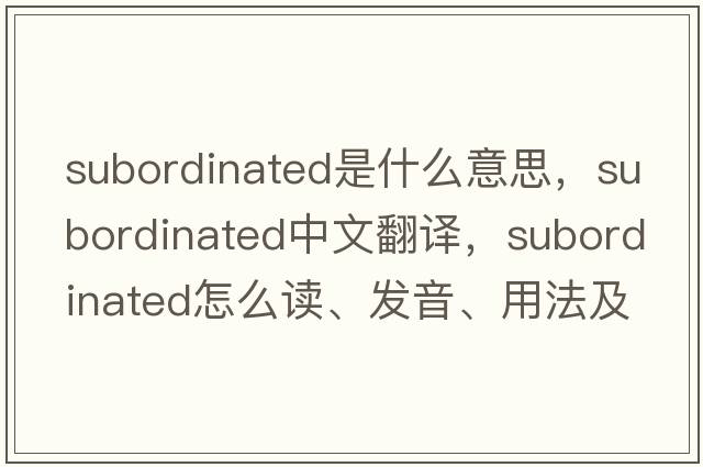 subordinated是什么意思，subordinated中文翻譯，subordinated怎么讀、發(fā)音、用法及例句