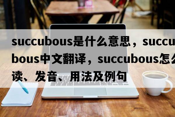 succubous是什么意思，succubous中文翻譯，succubous怎么讀、發(fā)音、用法及例句