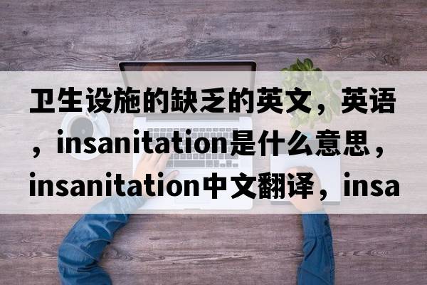 衛生設施的缺乏的英文，英語(yǔ)，insanitation是什么意思，insanitation中文翻譯，insanitation怎么讀、發(fā)音、用法及例句