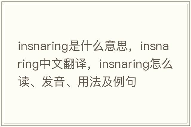 insnaring是什么意思，insnaring中文翻譯，insnaring怎么讀、發(fā)音、用法及例句