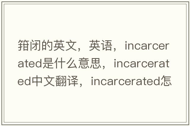 箝閉的英文，英語(yǔ)，incarcerated是什么意思，incarcerated中文翻譯，incarcerated怎么讀、發(fā)音、用法及例句