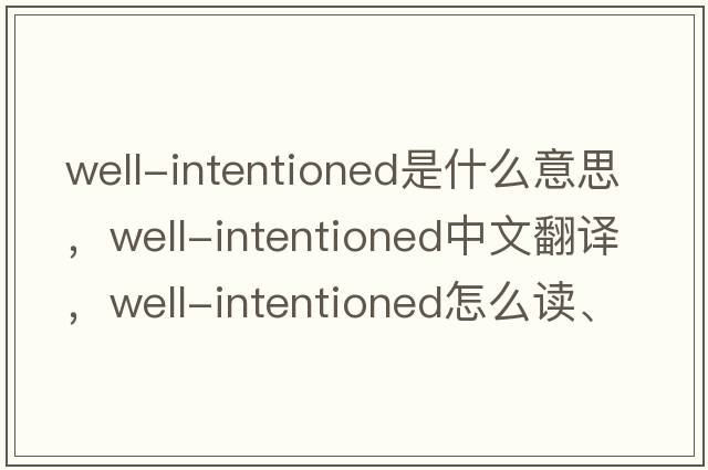 well-intentioned是什么意思，well-intentioned中文翻譯，well-intentioned怎么讀、發(fā)音、用法及例句
