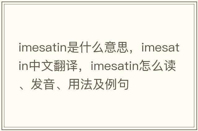 imesatin是什么意思，imesatin中文翻譯，imesatin怎么讀、發(fā)音、用法及例句