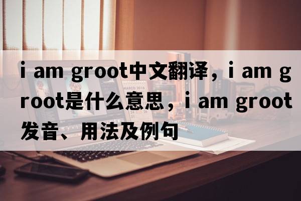 i am groot中文翻譯，i am groot是什么意思，i am groot發(fā)音、用法及例句