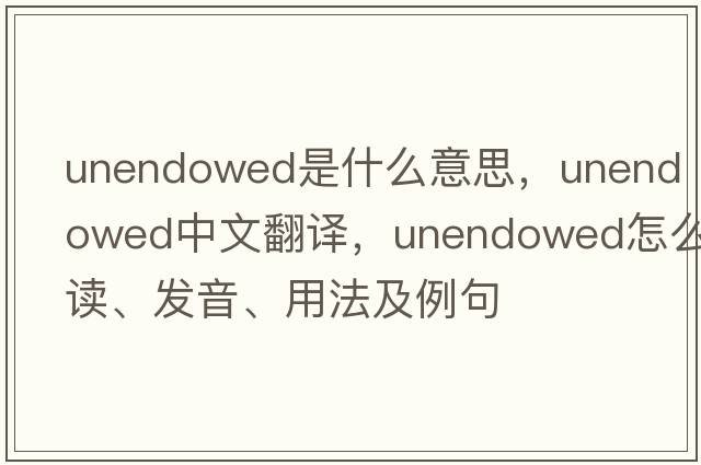 unendowed是什么意思，unendowed中文翻譯，unendowed怎么讀、發(fā)音、用法及例句