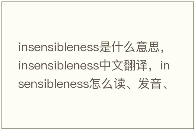 insensibleness是什么意思，insensibleness中文翻譯，insensibleness怎么讀、發(fā)音、用法及例句