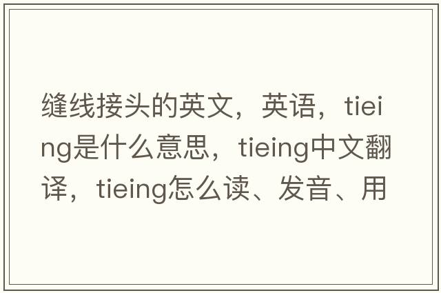 縫線(xiàn)接頭的英文，英語(yǔ)，tieing是什么意思，tieing中文翻譯，tieing怎么讀、發(fā)音、用法及例句