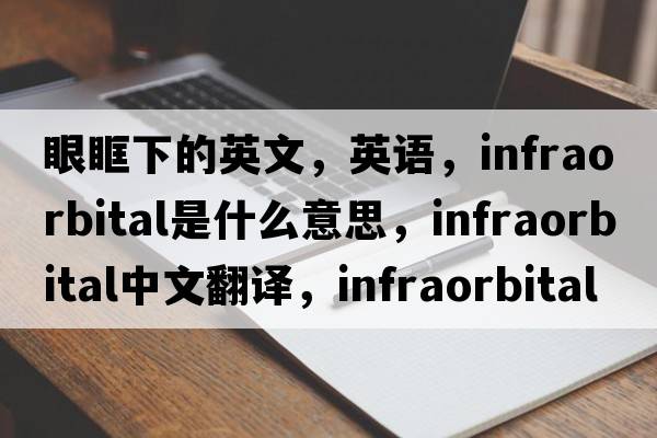 眼眶下的英文，英語(yǔ)，infraorbital是什么意思，infraorbital中文翻譯，infraorbital怎么讀、發(fā)音、用法及例句