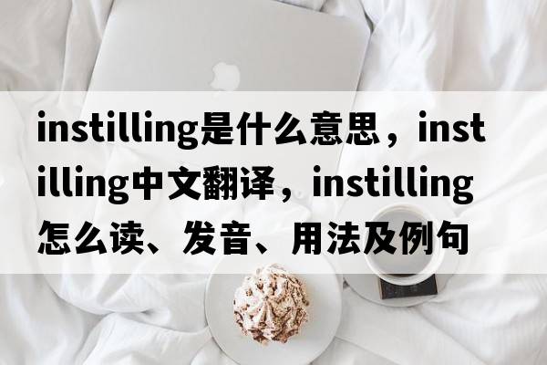 instilling是什么意思，instilling中文翻譯，instilling怎么讀、發(fā)音、用法及例句