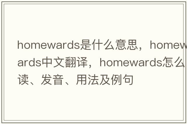 homewards是什么意思，homewards中文翻譯，homewards怎么讀、發(fā)音、用法及例句