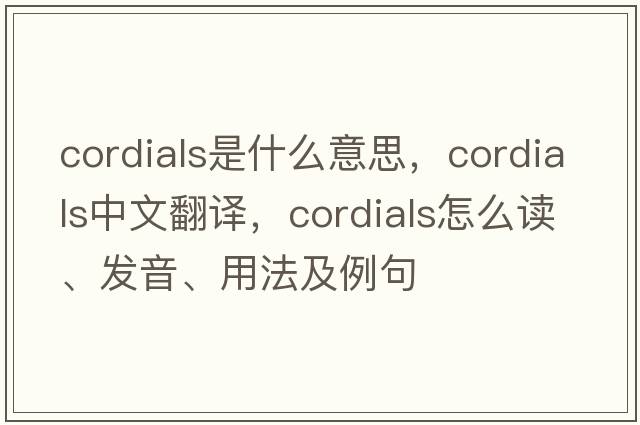 cordials是什么意思，cordials中文翻譯，cordials怎么讀、發(fā)音、用法及例句