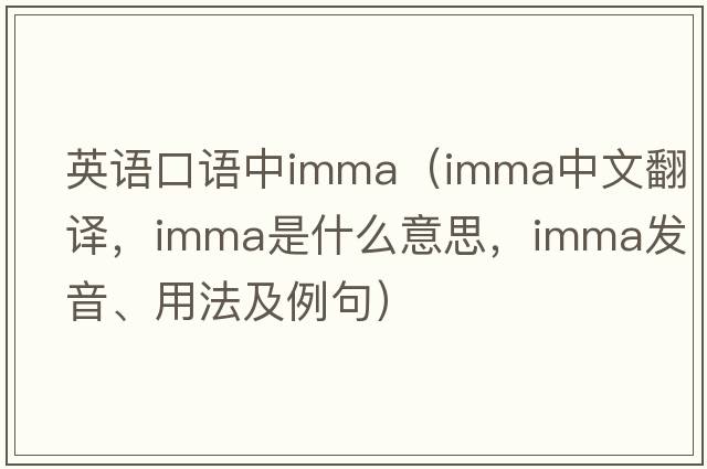 英語(yǔ)口語(yǔ)中imma（imma中文翻譯，imma是什么意思，imma發(fā)音、用法及例句）