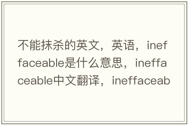 不能抹殺的英文，英語(yǔ)，ineffaceable是什么意思，ineffaceable中文翻譯，ineffaceable怎么讀、發(fā)音、用法及例句
