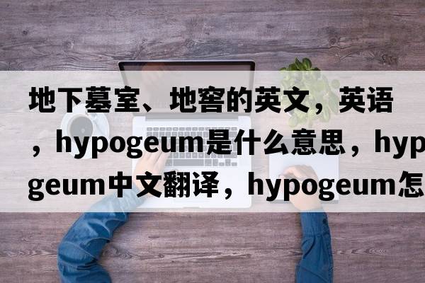 地下墓室、地窖的英文，英語(yǔ)，hypogeum是什么意思，hypogeum中文翻譯，hypogeum怎么讀、發(fā)音、用法及例句