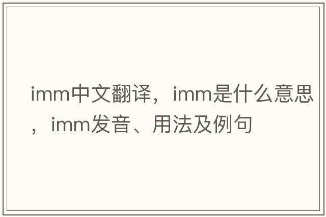 imm中文翻譯，imm是什么意思，imm發(fā)音、用法及例句
