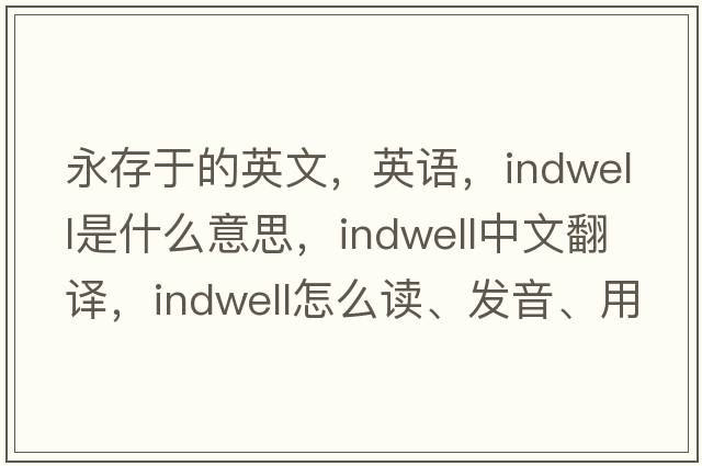 永存于的英文，英語(yǔ)，indwell是什么意思，indwell中文翻譯，indwell怎么讀、發(fā)音、用法及例句
