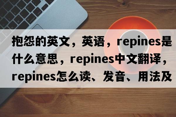 抱怨的英文，英語(yǔ)，repines是什么意思，repines中文翻譯，repines怎么讀、發(fā)音、用法及例句