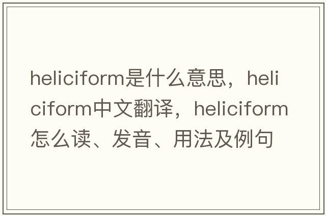 heliciform是什么意思，heliciform中文翻譯，heliciform怎么讀、發(fā)音、用法及例句
