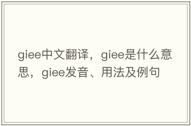 giee中文翻譯，giee是什么意思，giee發(fā)音、用法及例句