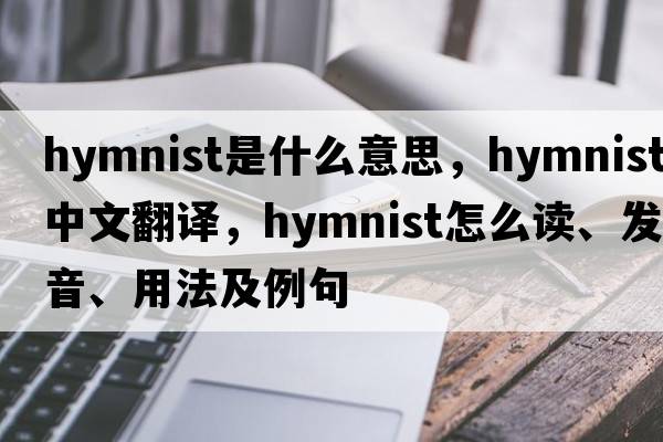 hymnist是什么意思，hymnist中文翻譯，hymnist怎么讀、發(fā)音、用法及例句