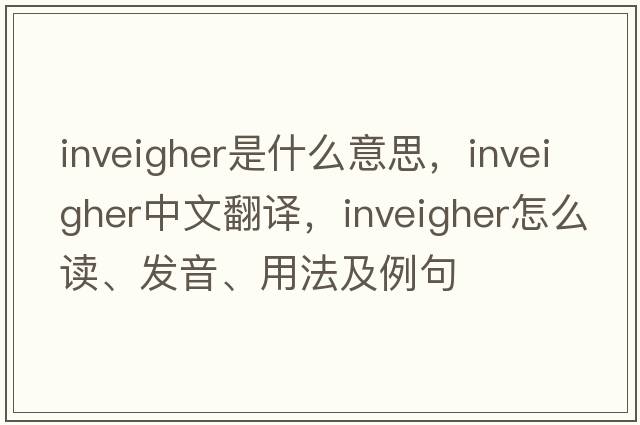 inveigher是什么意思，inveigher中文翻譯，inveigher怎么讀、發(fā)音、用法及例句