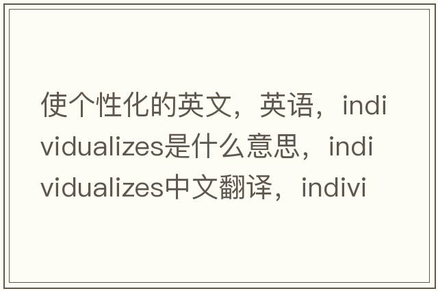 使個(gè)性化的英文，英語(yǔ)，individualizes是什么意思，individualizes中文翻譯，individualizes怎么讀、發(fā)音、用法及例句