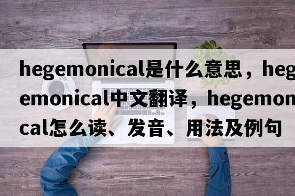 hegemonical是什么意思，hegemonical中文翻譯，hegemonical怎么讀、發(fā)音、用法及例句